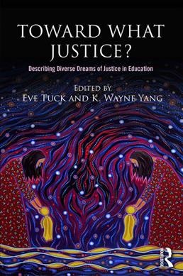 Toward what justice? : describing diverse dreams of justice in education / edited by Eve Tuck and K. Wayne Yang.