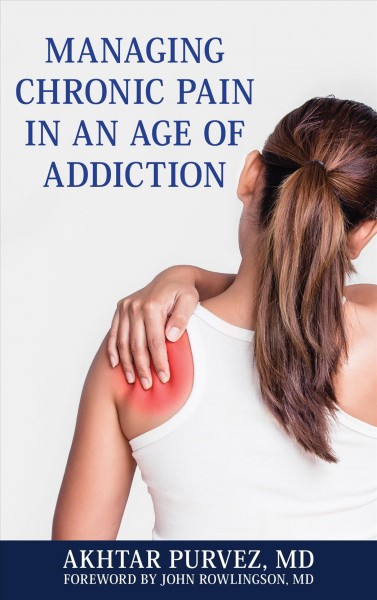 Managing chronic pain in an age of addiction / Akhtar Purvez, MD ; foreword by John Rowlingson, MD.