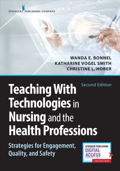Teaching with technologies in nursing and the health professions : strategies for engagement, quality, and safety / [edited by] Wanda E. Bonnel, Katharine V. Smith, Christine L. Hober.