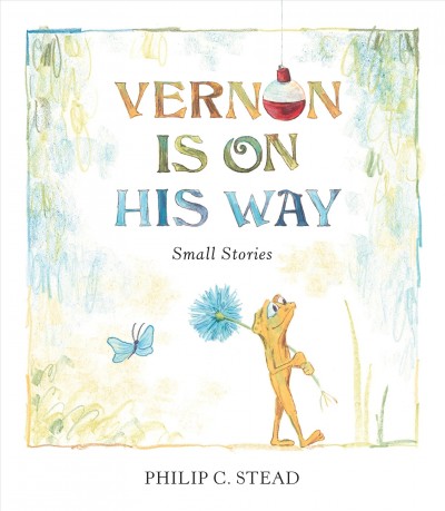 Vernon is on his way : small stories / Philip C. Stead.