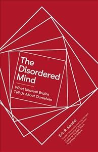 The disordered mind : what unusual brains tell us about ourselves / Eric R. Kandel.