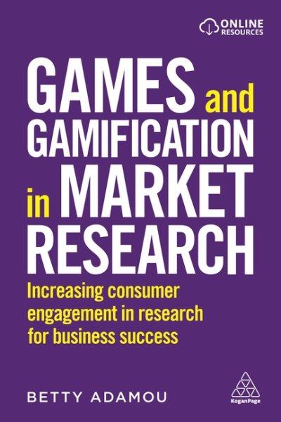 Games and gamification in market research : increasing consumer engagement in research for business success / Betty Adamou.