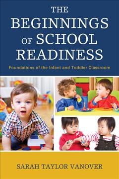 The beginnings of school readiness : foundations of the infant and toddler classroom / Sarah Taylor Vanover.