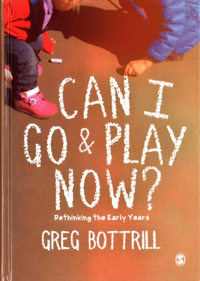Can I go & play now? : rethinking the early years / Greg Bottrill.