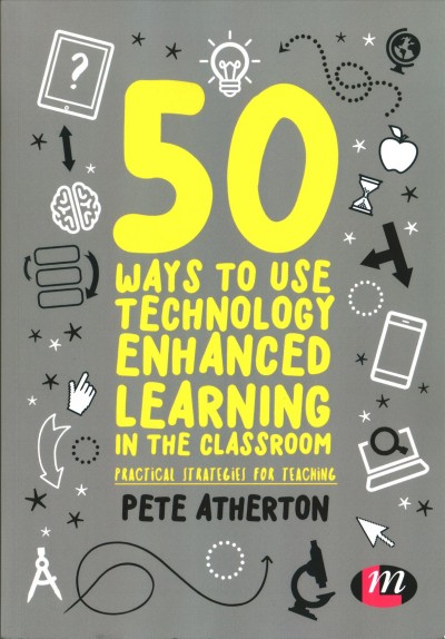 50 ways to use technology enhanced learning in the classroom : practical strategies for teaching / Peter Atherton.