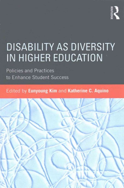 Disability as diversity in higher education : policies and practices to enhance student success / edited by Eunyoung Kim and Katherine C. Aquino.