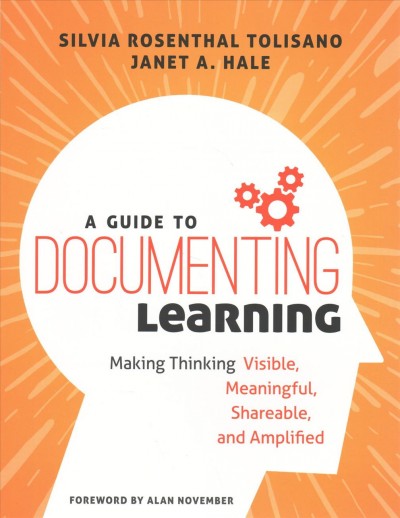 A guide to documenting learning : making thinking visible, meaningful, shareable, and amplified / Silvia Rosenthal Tolisano, Janet A. Hale ; foreword by Alan November.
