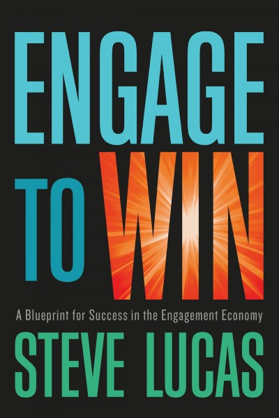 Engage to win : a blueprint for success in the engagement economy / Steve Lucas.