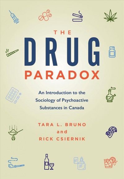 The drug paradox : an introduction to the sociology of psychoactive substances in Canada / Tara L. Bruno and Rick Csiernik.