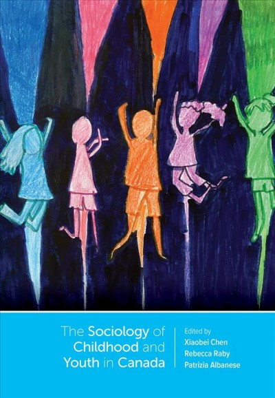 The sociology of childhood and youth studies in Canada / edited by Xiaobei Chen, Rebecca Raby, and Patrizia Albanese.