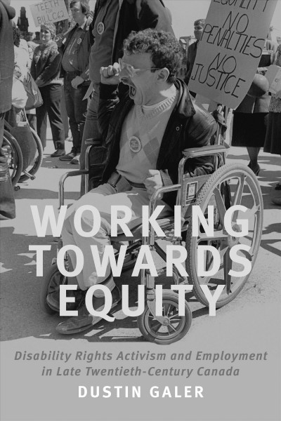 Working towards equity : disability rights activism and employment in late twentieth-century Canada / Dustin Galer.