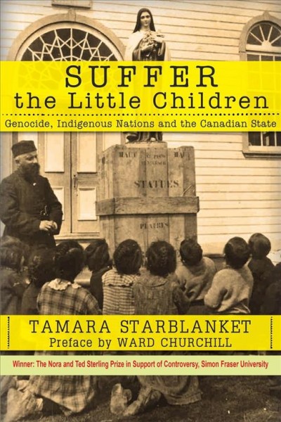 Suffer the little children : genocide, indigenous nations, and the Canadian state / by Tamara Starblanket  ; foreword by Ward Churchill.