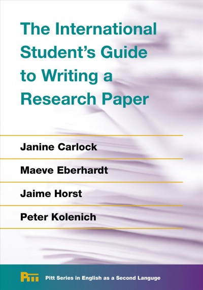 The international student's guide to writing a research paper / Janine Carlock, Maeve Eberhardt, Jaime Horst, Peter Kolenich.