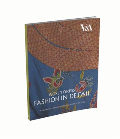 World dress : fashion in detail / Rosemary Crill, Jennifer Wearden, and Verity Wilson ; with contributions from Anna Jackson and Charlotte Horlyck ; photographs by Richard Davis ; drawings by Leonie Davis.