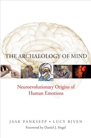 The archaeology of mind : neuroevolutionary origins of human emotions / Jaak Panksepp, Lucy Biven ; foreword by Daniel J. Siegel.