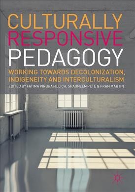 Culturally responsive pedagogy : working towards decolonization, indigeneity and interculturalism / Fatima Pirbhai-Illich, Shauneen Pete, Fran Martin, editors.