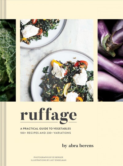 Ruffage : a practical guide to vegetables, 100+ recipes and 230+ variations / by Abra Berens ; photographs by EE Berger ; illustrations by Lucy Engelman ; foreword by Francis Lam.