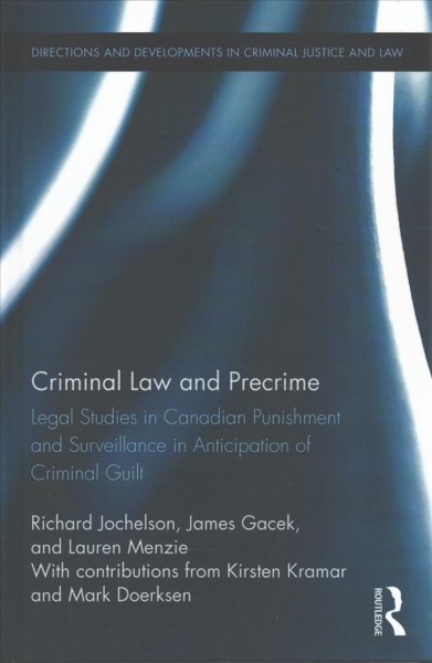 Criminal law and precrime : legal studies in Canadian punishment and surveillance in anticipation of criminal guilt / Richard Jochelson, James Gacek, and Lauren Menzie ; with contributions from Kirsten Kramar and Mark Doerksen.