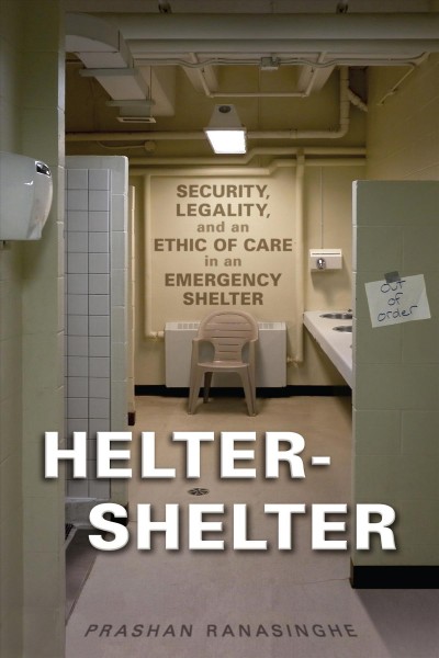 Helter-Shelter : security, legality, and an ethic of care in an emergency shelter / Prashan Ranasinghe.