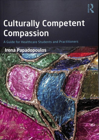Culturally competent compassion : a guide for healthcare students and practitioners / Irena Papadopoulos.