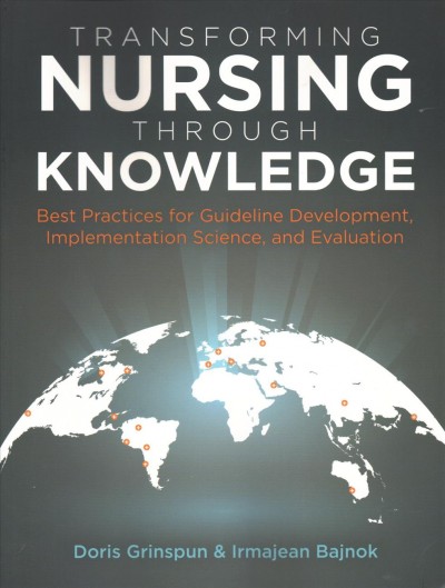 Transforming nursing through knowledge : best practices for guideline development, implementation science, & evaluation / Doris Grinspun, Irmajean Bajnok.