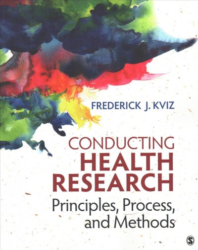 Conducting health research : principles, process, and methods / Frederick J. Kviz.