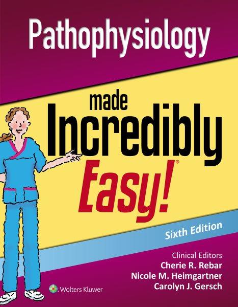 Pathophysiology made incredibly easy! / clinical editors, Cherie R. Rebar, PhD, MBA, RN, COI, Nicole M. Heimgartner, DNP, RN, COI, Carolyn J. Gersch, PhD, RN, CNE.