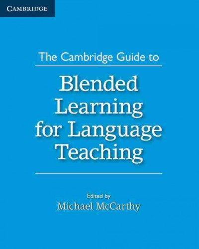 The Cambridge guide to blended learning for language teaching / edited by Michael McCarthy.