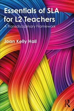 Essentials of SLA for L2 teachers : a transdisciplinary framework / Joan Kelly Hall.