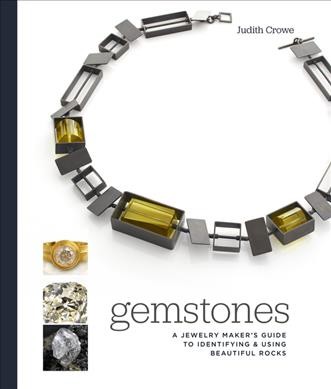 Gemstones : a jewelry maker's guide to identifying and using beautiful rocks / Judith Crowe.
