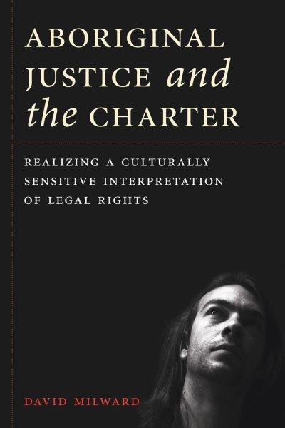 Aboriginal justice and the Charter : realizing a culturally sensitive interpretation of legal rights / David Leo Milward.