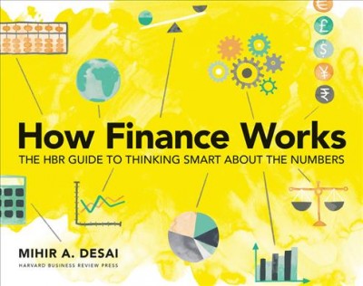 How finance works : the HBR guide to thinking smart about the numbers / Mihir A. Desai.