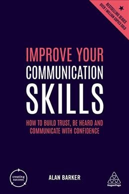 Improve your communication skills : how to build trust, be heard and communicate with confidence / Alan Barker.