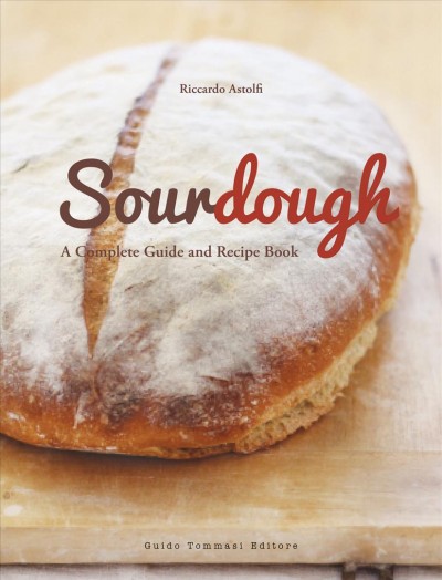 Sourdough : a complete guide and recipe book / Riccardo Astolfi.