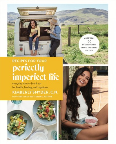 Recipes for your perfectly imperfect life : everyday ways to live and eat for health, healing, and happiness / Kimberly Snyder, CN.