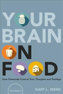 Your brain on food : how chemicals control your thoughts and feelings / Gary L. Wenk, PhD, Departments of Psychology and Neuroscience, The Ohio State University, Columbus, OH.