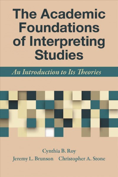 The academic foundations of interpreting studies : an introduction to its theories / Cynthia B. Roy, Jeremy L. Brunson, and Christopher A. Stone.