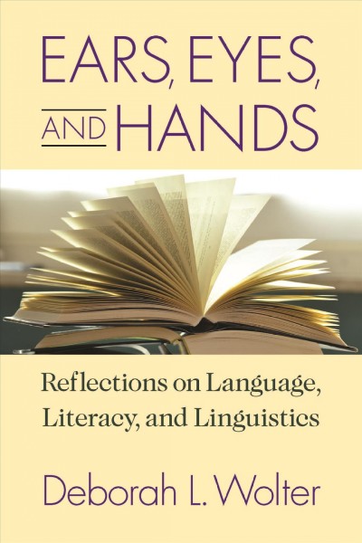 Ears, eyes, and hands : reflections on language, literacy, and linguistics / Deborah L. Wolter.