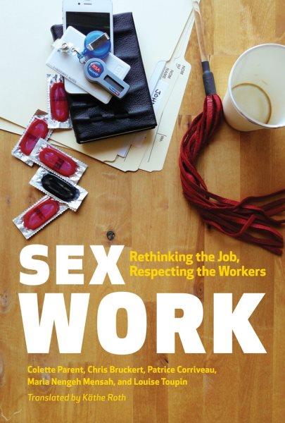 Sex work : rethinking the job, respecting the workers / Colette Parent, Chris Bruckert, Patrice Corriveau, Maria Nengeh Mensah, and Louise Toupin ; translated by Käthe Roth.