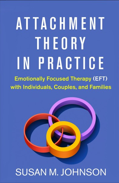 Attachment theory in practice : emotionally focused therapy (EFT) with individuals, couples, and families / Susan M. Johnson.