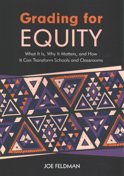 Grading for equity : what it is, why it matters, and how it can transform schools and classrooms / Joe Feldman.