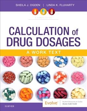 Calculation of drug dosages : a work text / Sheila J. Ogden, MSN, RN, President and CEO, SJOgden Consulting, Inc., Indianapolis, Indiana, Linda K. Fluharty, MSN, RN, Professor, School of Nurisng, Ivy Tech Community College, Indianapolis, Indiana. 