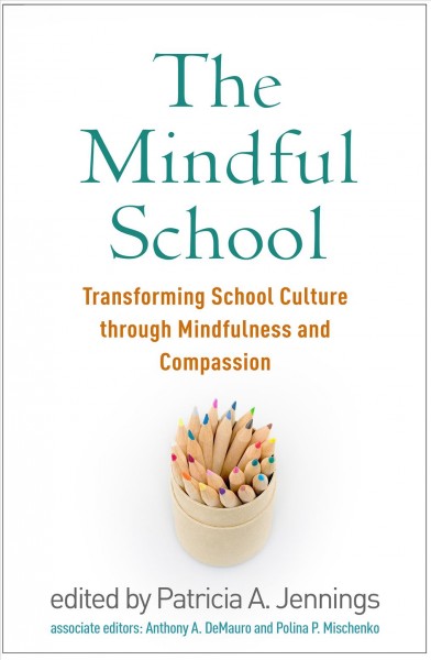 The mindful school : transforming school culture through mindfulness and compassion / edited by Patricia A. Jennings ; associate editors Anthony A. DeMauro, Polina P. Mischenko.