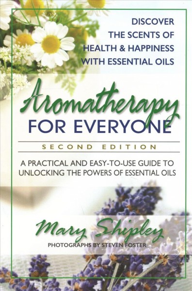 Aromatherapy for everyone : a practical and easy-to-use guide to unlocking the powers of essential oils / Mary Shipley.
