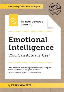 The non-obvious guide to emotional intelligence (you can actually use) / by Kerry Goyette.