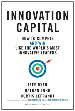 Innovation capital : how to compete--and win--like the world's most innovative leaders / Jeff Dyer, Nathan Furr, Curtis Lefrandt.
