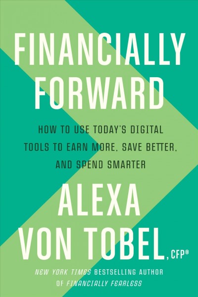 Financially forward : how to use today's digital tools to earn more, save better, and spend smarter / Alexa von Tobel.