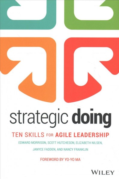 Strategic doing : ten skills for agile leadership / Edward Morrison, Scott Hutcheson, Elizabeth Nilsen, Janyce Fadden and Nancy Franklin.