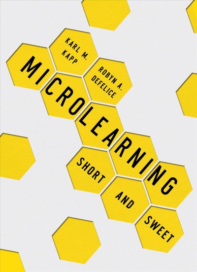 Microlearning : short and sweet / Karl M. Kapp, Robyn A. Defelice.