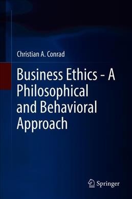 Business ethics : a philosophical and behavioral approach / Christian A. Conrad.